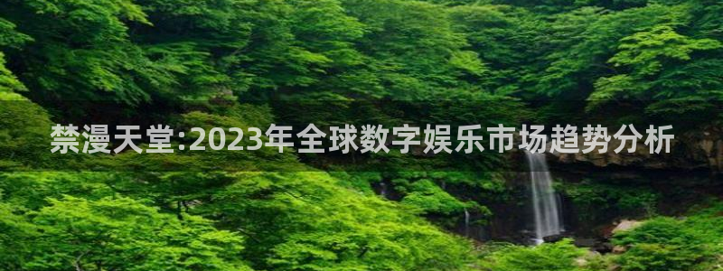 omofun.worko：禁漫天堂:2023年全球数字娱乐市场趋势分析