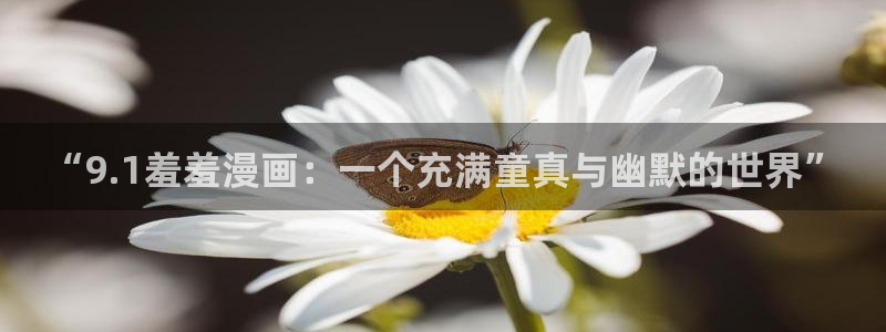 omofun网站入口：“9.1羞羞漫画：一个充满童真与幽默的世界”