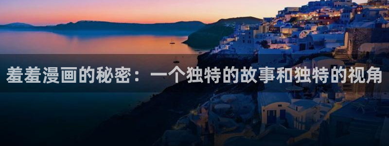 苹果omofun网页版入口：羞羞漫画的秘密：一个独特的故事和独特的视角