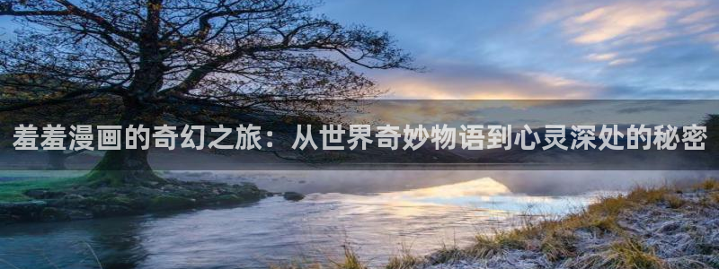 omofun免费正版下载：羞羞漫画的奇幻之旅：从世界奇妙物语到心灵深处的秘密