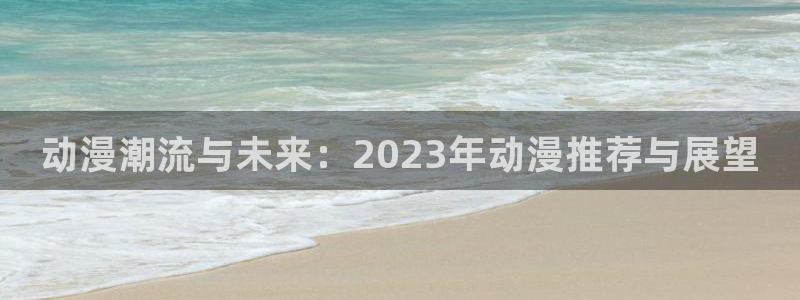 omofun免费看动漫：动漫潮流与未来：2023年动漫推荐与展望