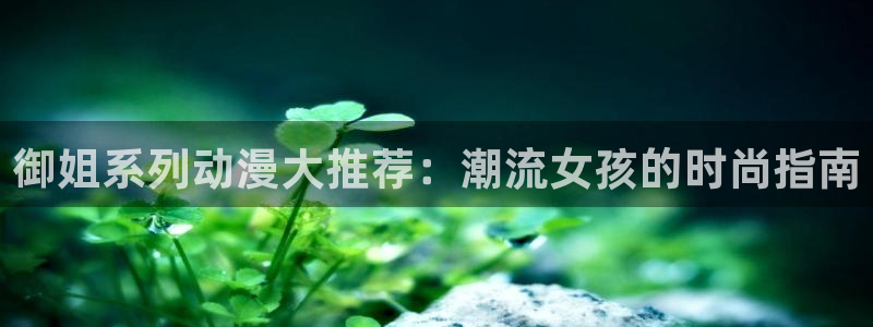 omofun动漫在线看：御姐系列动漫大推荐：潮流女孩的时尚指南