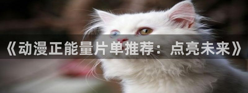 新新漫画入口下载：《动漫正能量片单推荐：点亮未来》