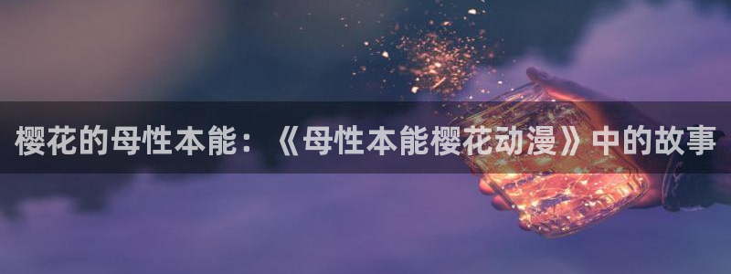 omofun永久发布页：樱花的母性本能：《母性本能樱花动漫》中的故事