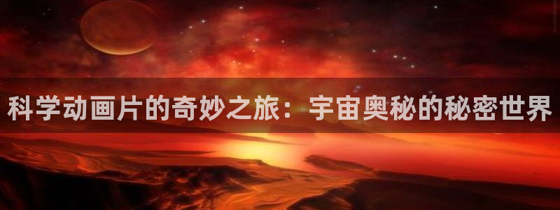 omofun最新官方下载：科学动画片的奇妙之旅：宇宙奥秘的秘密世界