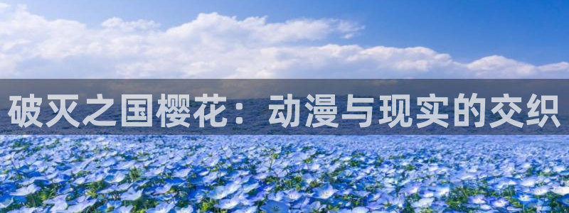 新新漫画下载入口：破灭之国樱花：动漫与现实的交织