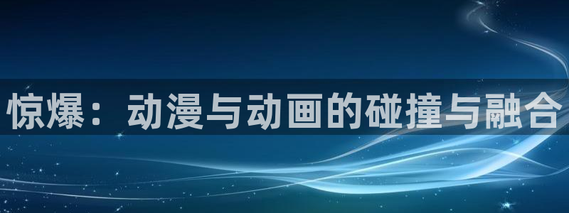 omofun永久发布页：惊爆：动漫与动画的碰撞与融合
