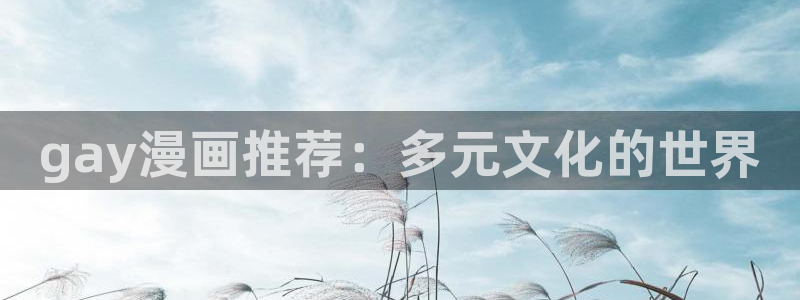 新新漫画入口下载：gay漫画推荐：多元文化的世界