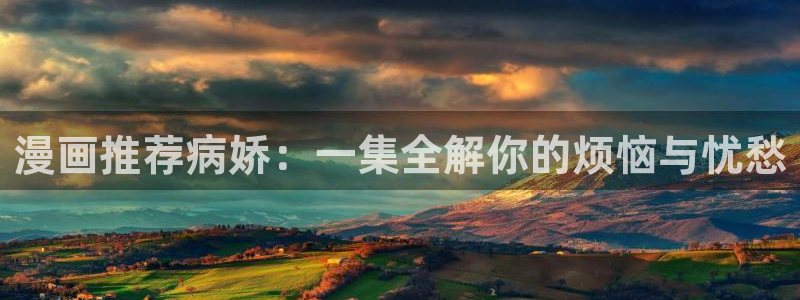 omofun网站直达：漫画推荐病娇：一集全解你的烦恼与忧愁
