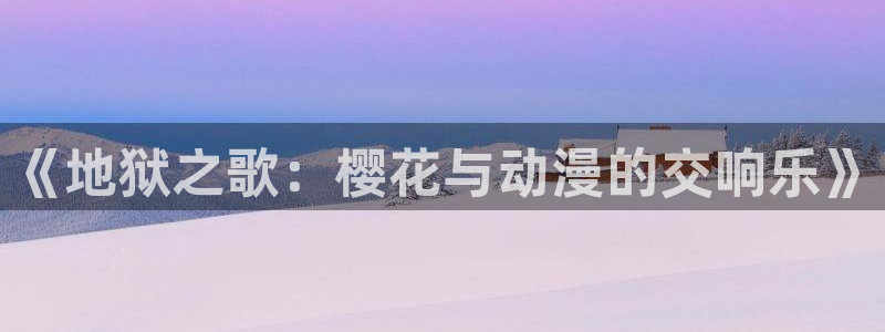omofun在线观看动漫：《地狱之歌：樱花与动漫的交响乐》