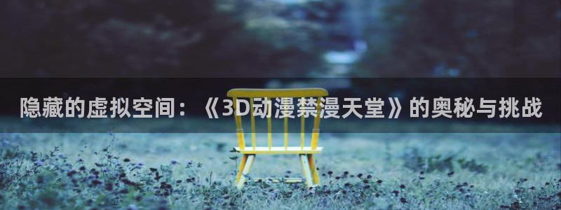 omofun免签：隐藏的虚拟空间：《3D动漫禁漫天堂》的奥秘与挑战