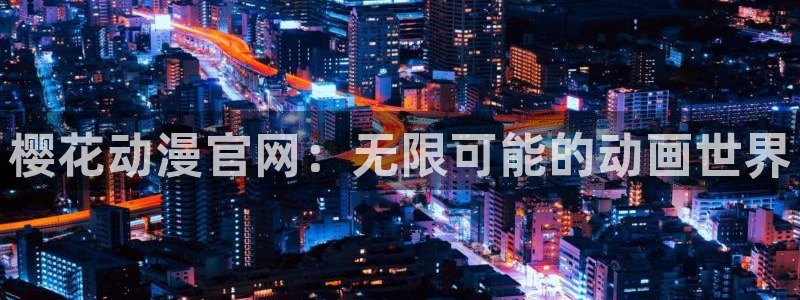 新新漫画正版下载：樱花动漫官网：无限可能的动画世界