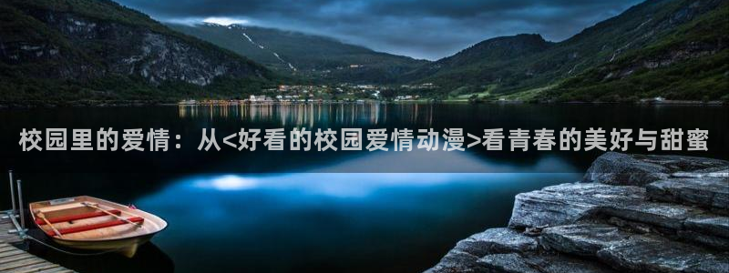 omofun下载官方正版网站：校园里的爱情：从<好看的校园爱情动漫>看青春的美好与甜蜜