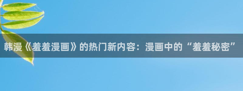 omofun动漫最新版本：韩漫《羞羞漫画》的热门新内容：漫画中的“羞羞秘密”