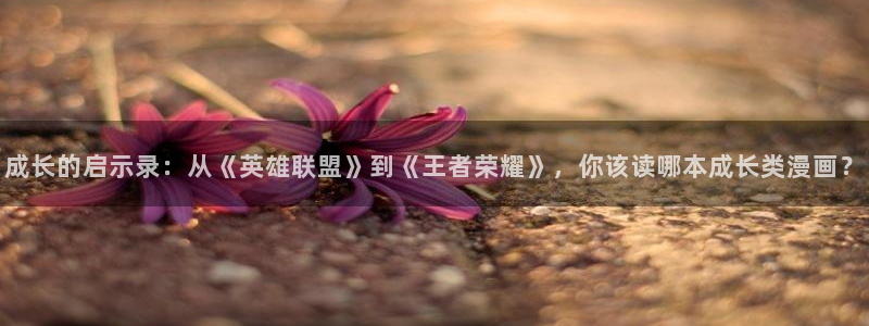 omofun下载官网：成长的启示录：从《英雄联盟》到《王者荣耀》，你该读哪本成长类漫画？