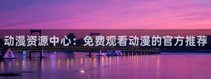 omofun是正经软件吗：动漫资源中心：免费观看动漫的官方推荐