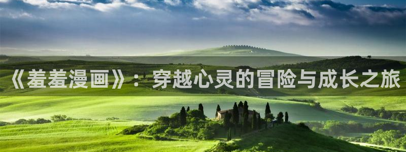 omofun动画网：《羞羞漫画》：穿越心灵的冒险与成长之旅